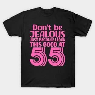 Don't Be Jealous Just Because I look This Good At 55 T-Shirt